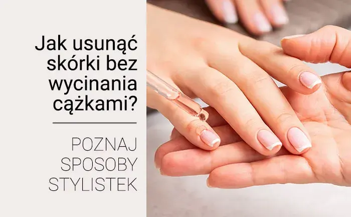 Jak bezpiecznie i skutecznie usunąć skórki z paznokci – sprawdzone metody