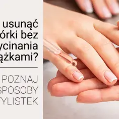 Jak bezpiecznie i skutecznie usunąć skórki z paznokci – sprawdzone metody